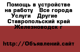 Помощь в устройстве на работу - Все города Услуги » Другие   . Ставропольский край,Железноводск г.